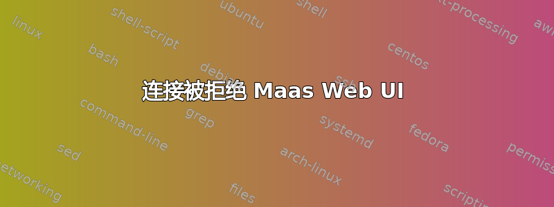 连接被拒绝 Maas Web UI