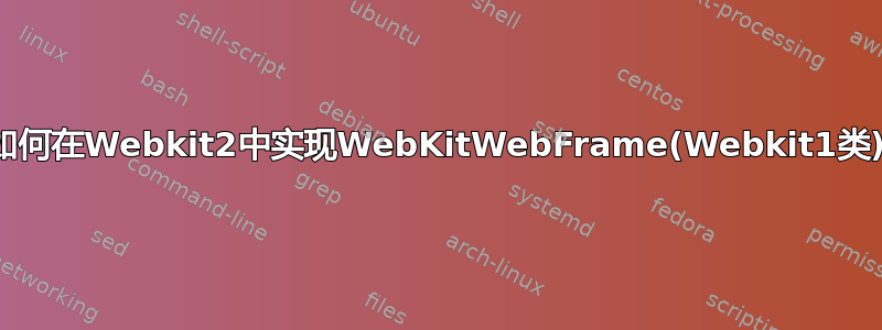 如何在Webkit2中实现WebKitWebFrame(Webkit1类)