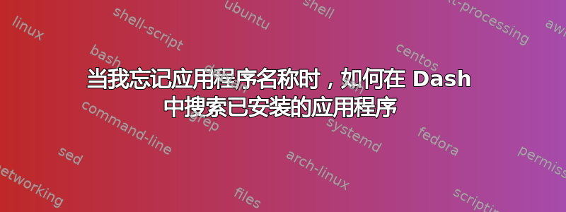 当我忘记应用程序名称时，如何在 Dash 中搜索已安装的应用程序