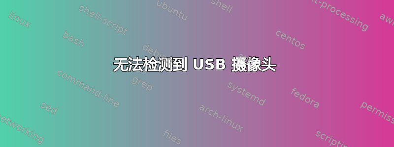 无法检测到 USB 摄像头