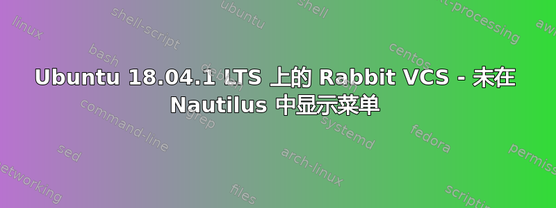 Ubuntu 18.04.1 LTS 上的 Rabbit VCS - 未在 Nautilus 中显示菜单