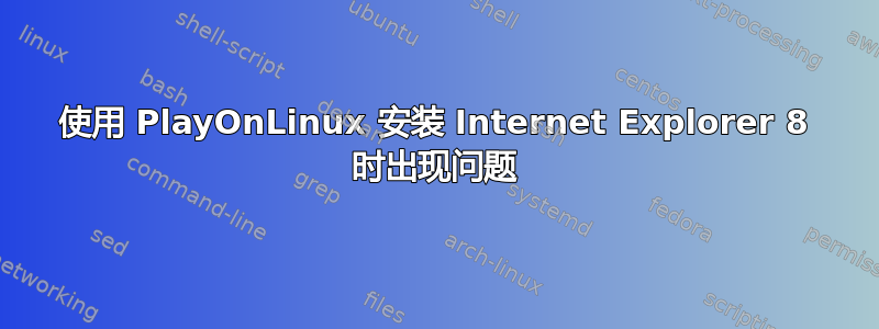 使用 PlayOnLinux 安装 Internet Explorer 8 时出现问题