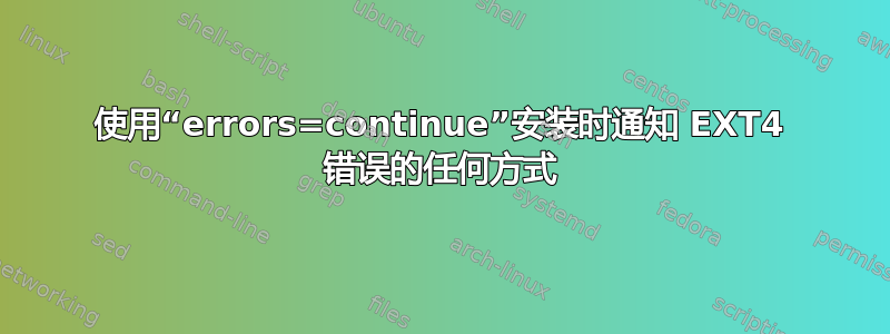 使用“errors=continue”安装时通知 EXT4 错误的任何方式