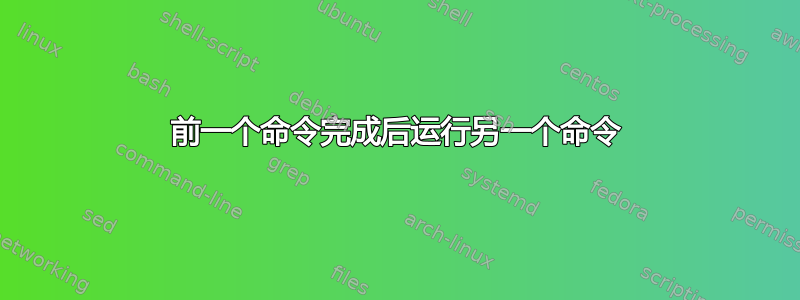 前一个命令完成后运行另一个命令