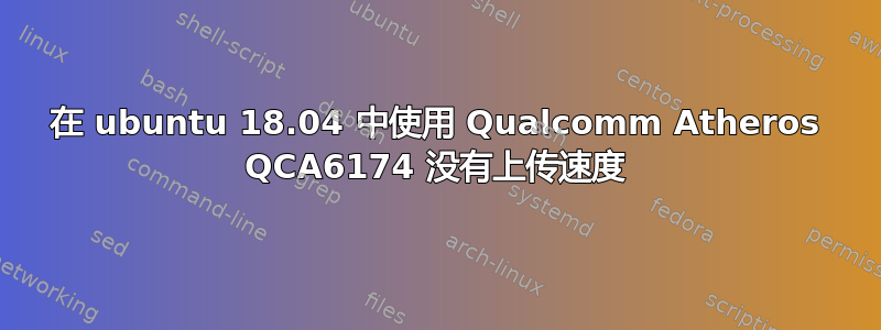 在 ubuntu 18.04 中使用 Qualcomm Atheros QCA6174 没有上传速度