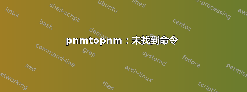 pnmtopnm：未找到命令