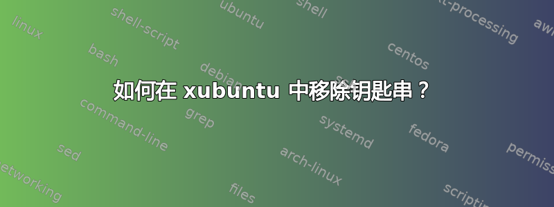 如何在 xubuntu 中移除钥匙串？