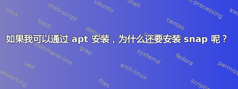 如果我可以通过 apt 安装，为什么还要安装 snap 呢？