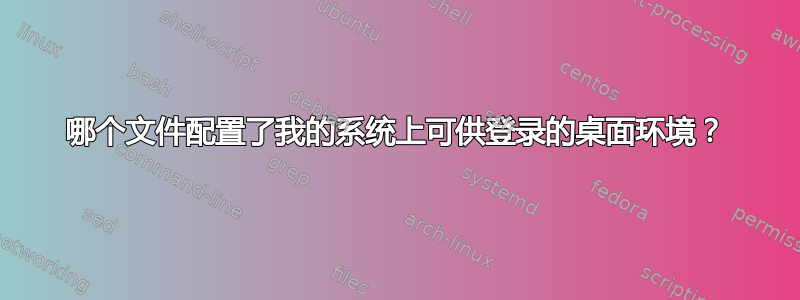 哪个文件配置了我的系统上可供登录的桌面环境？