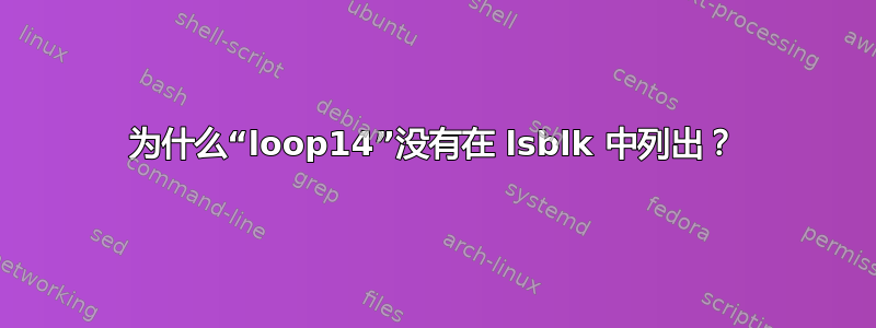 为什么“loop14”没有在 lsblk 中列出？