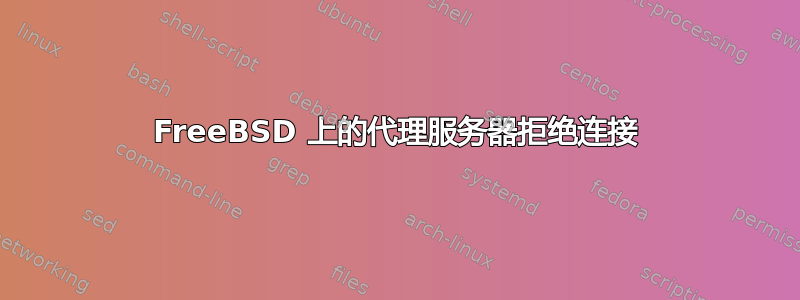 FreeBSD 上的代理服务器拒绝连接