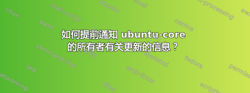 如何提前通知 ubuntu-core 的所有者有关更新的信息？