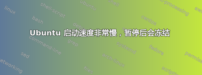 Ubuntu 启动速度非常慢，暂停后会冻结