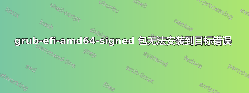 grub-efi-amd64-signed 包无法安装到目标错误