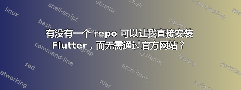 有没有一个 repo 可以让我直接安装 Flutter，而无需通过官方网站？