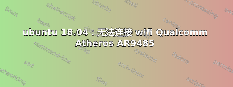 ubuntu 18.04：无法连接 wifi Qualcomm Atheros AR9485