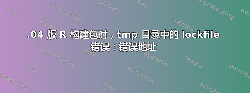 18.04 版 R 构建包时，tmp 目录中的 lockfile 错误：错误地址