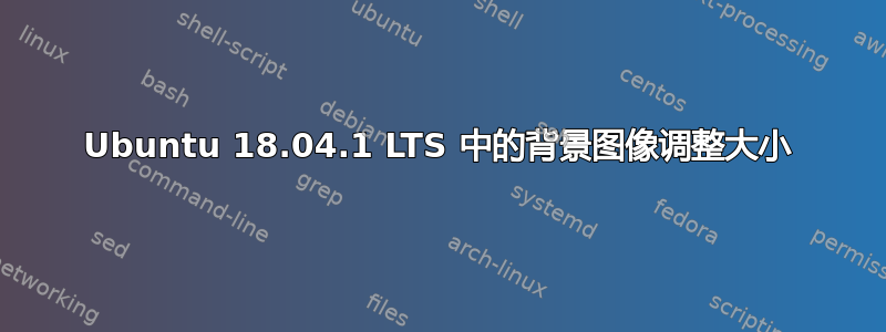 Ubuntu 18.04.1 LTS 中的背景图像调整大小