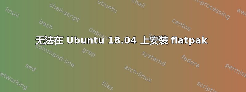 无法在 Ubuntu 18.04 上安装 flatpak