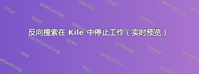 反向搜索在 Kile 中停止工作（实时预览）