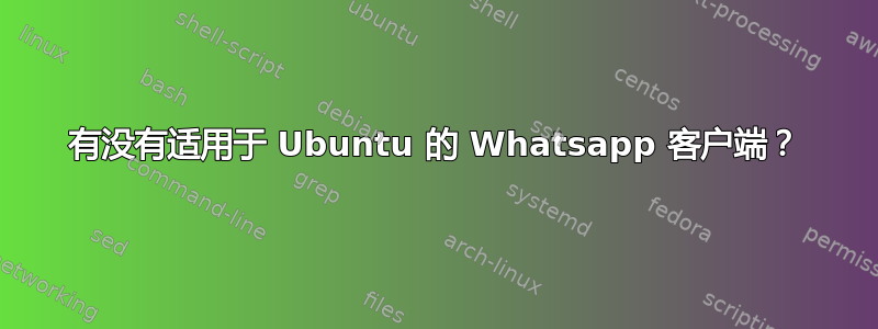 有没有适用于 Ubuntu 的 Whatsapp 客户端？