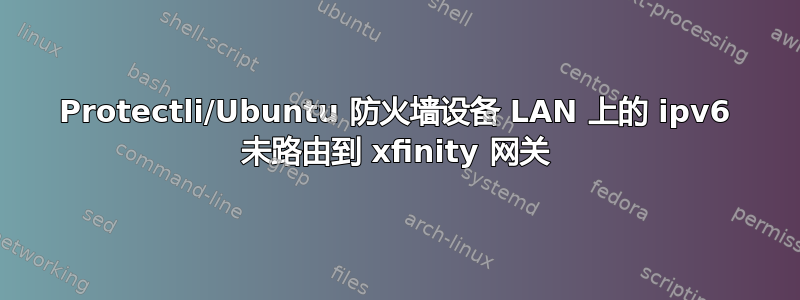 Protectli/Ubuntu 防火墙设备 LAN 上的 ipv6 未路由到 xfinity 网关