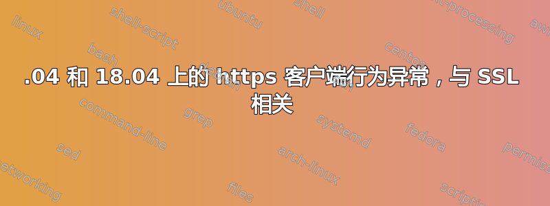 16.04 和 18.04 上的 https 客户端行为异常，与 SSL 相关