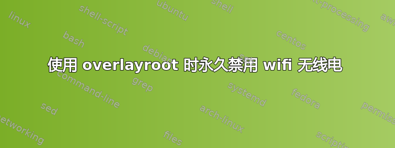 使用 overlayroot 时永久禁用 wifi 无线电