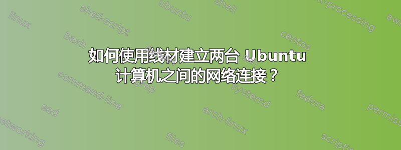 如何使用线材建立两台 Ubuntu 计算机之间的网络连接？