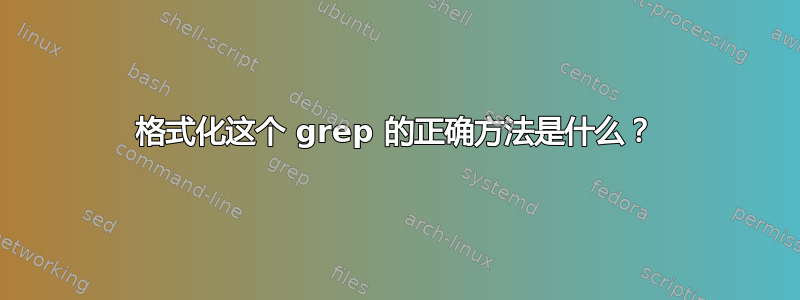 格式化这个 grep 的正确方法是什么？