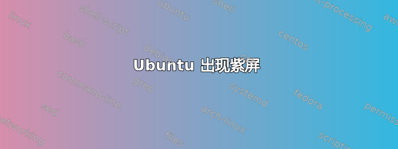 Ubuntu 出现紫屏