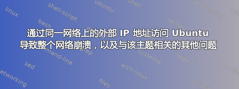 通过同一网络上的外部 IP 地址访问 Ubuntu 导致整个网络崩溃，以及与该主题相关的其他问题