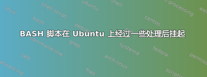 BASH 脚本在 Ubuntu 上经过一些处理后挂起