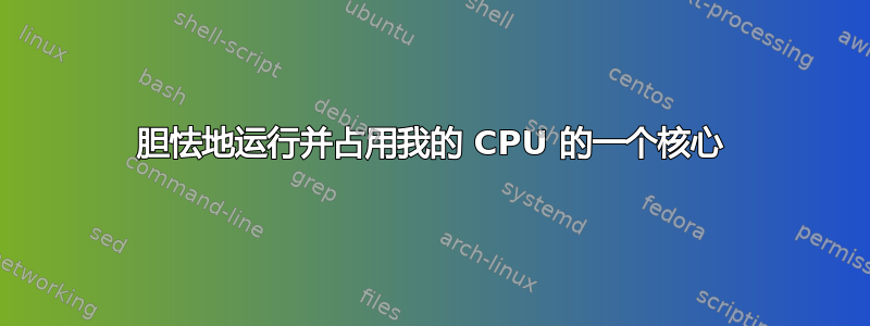 胆怯地运行并占用我的 CPU 的一个核心