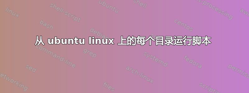 从 ubuntu linux 上的每个目录运行脚本