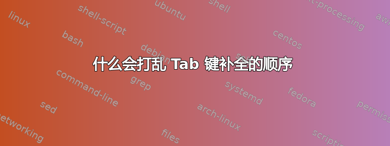 什么会打乱 Tab 键补全的顺序