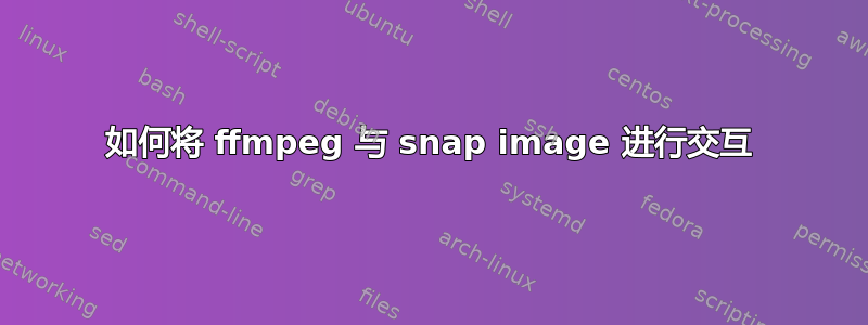 如何将 ffmpeg 与 snap image 进行交互