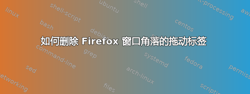 如何删除 Firefox 窗口角落的拖动标签