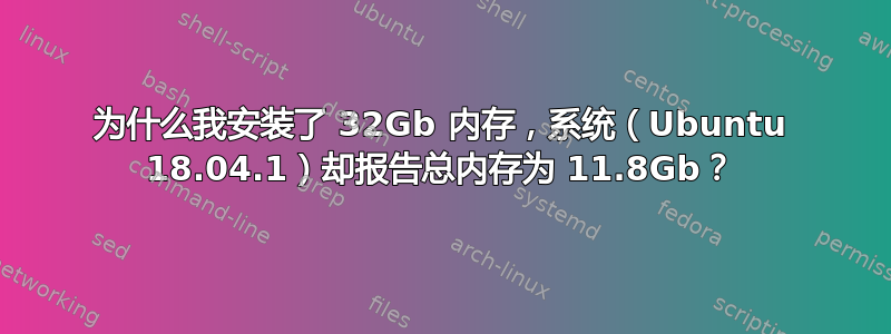 为什么我安装了 32Gb 内存，系统（Ubuntu 18.04.1）却报告总内存为 11.8Gb？