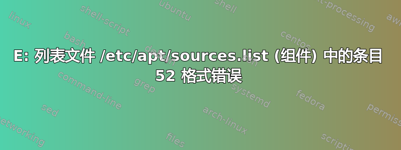 E: 列表文件 /etc/apt/sources.list (组件) 中的条目 52 格式错误