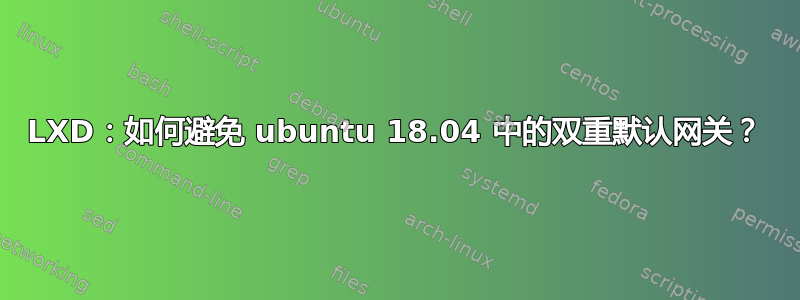 LXD：如何避免 ubuntu 18.04 中的双重默认网关？