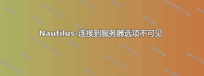 Nautilus-连接到服务器选项不可见