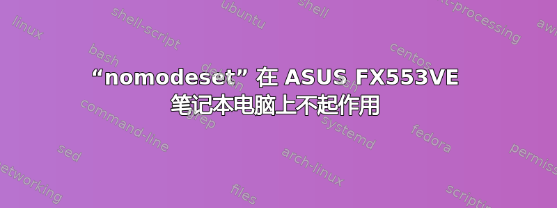 “nomodeset” 在 ASUS FX553VE 笔记本电脑上不起作用