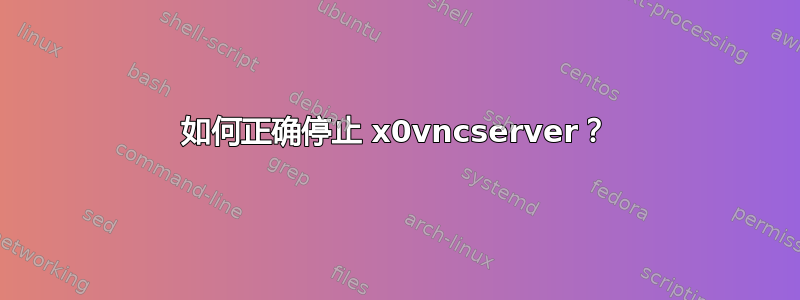 如何正确停止 x0vncserver？