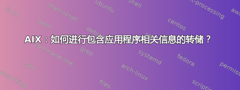 AIX：如何进行包含应用程序相关信息的转储？