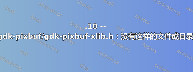 18.10 -- gdk-pixbuf/gdk-pixbuf-xlib.h：没有这样的文件或目录