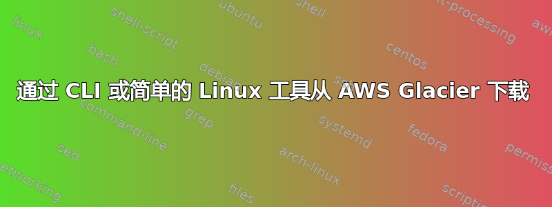 通过 CLI 或简单的 Linux 工具从 AWS Glacier 下载