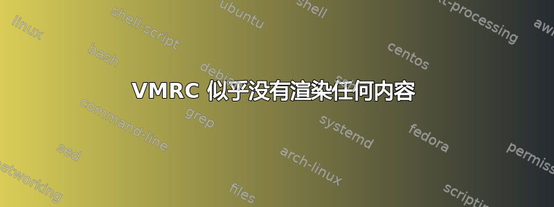 VMRC 似乎没有渲染任何内容