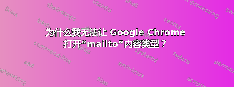 为什么我无法让 Google Chrome 打开“mailto”内容类型？