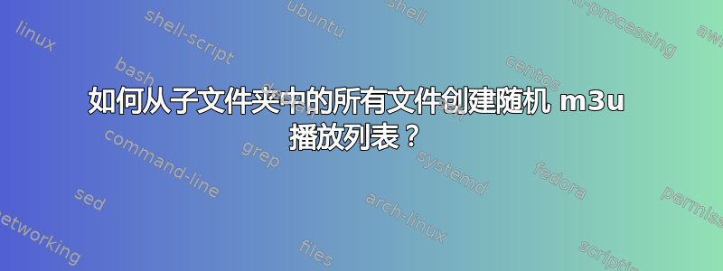 如何从子文件夹中的所有文件创建随机 m3u 播放列表？